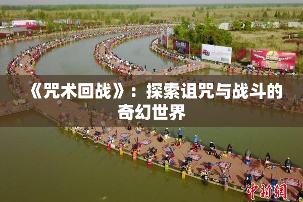 《咒术回战》：探索诅咒与战斗的奇幻世界