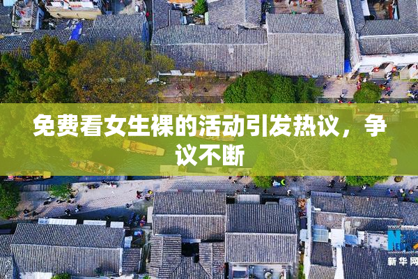 免费看女生裸的活动引发热议，争议不断