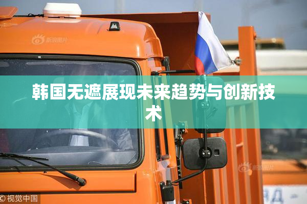 韩国无遮展现未来趋势与创新技术