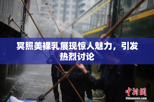 冥照美裸乳展现惊人魅力，引发热烈讨论