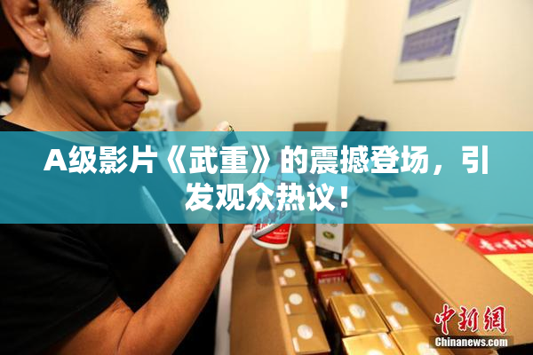A级影片《武重》的震撼登场，引发观众热议！