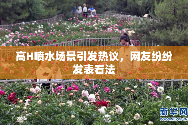 高H喷水场景引发热议，网友纷纷发表看法
