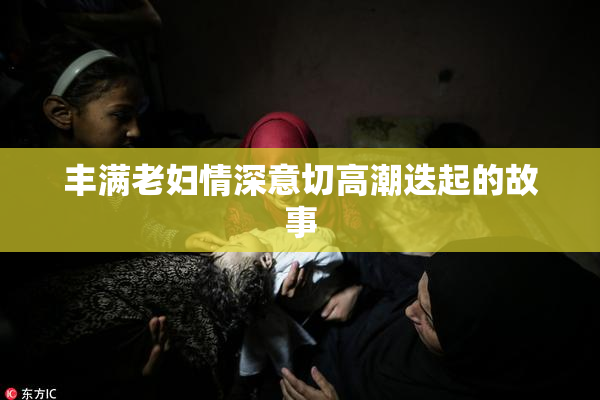 丰满老妇情深意切高潮迭起的故事