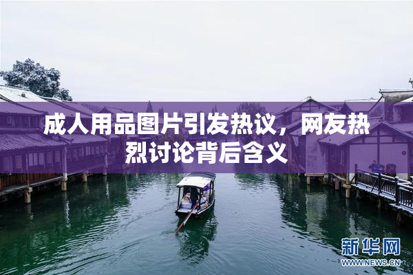 成人用品图片引发热议，网友热烈讨论背后含义