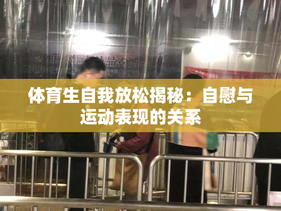 体育生自我放松揭秘：自慰与运动表现的关系