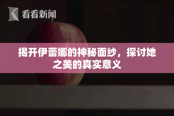 揭开伊蕾娜的神秘面纱，探讨她之美的真实意义