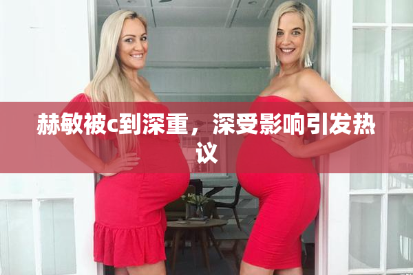 赫敏被c到深重，深受影响引发热议
