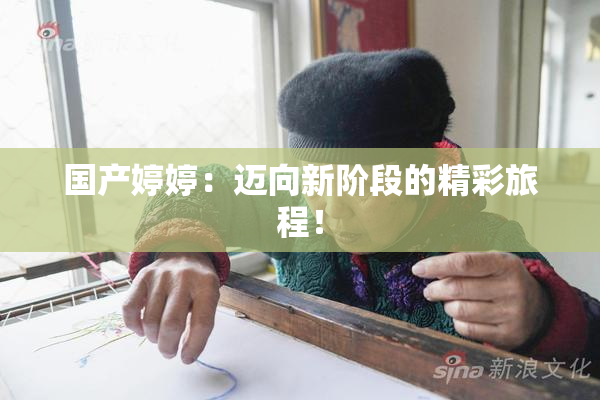 国产婷婷：迈向新阶段的精彩旅程！