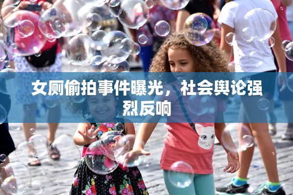 女厕偷拍事件曝光，社会舆论强烈反响