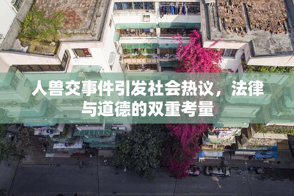 人兽交事件引发社会热议，法律与道德的双重考量