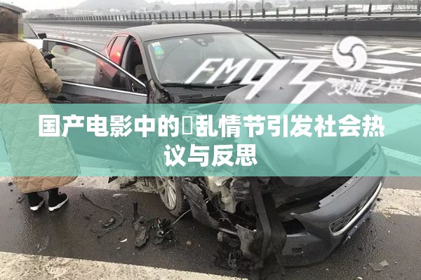 国产电影中的婬乱情节引发社会热议与反思