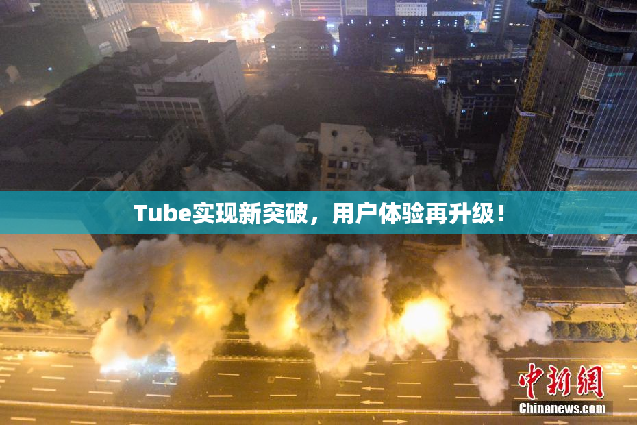 Tube实现新突破，用户体验再升级！