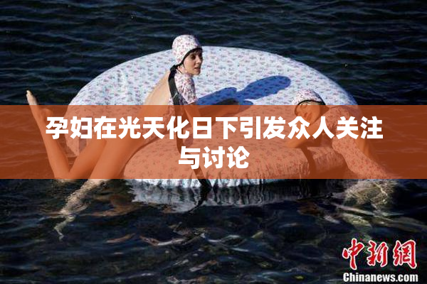 孕妇在光天化日下引发众人关注与讨论