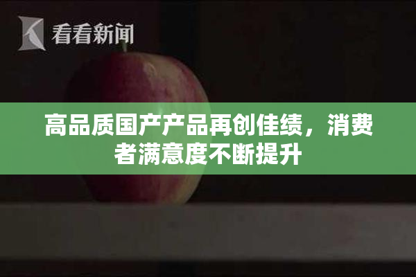 高品质国产产品再创佳绩，消费者满意度不断提升