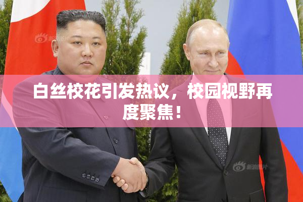 白丝校花引发热议，校园视野再度聚焦！