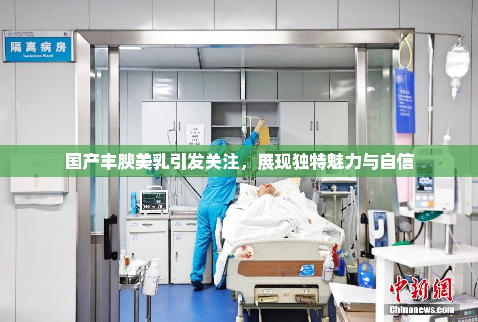 国产丰腴美乳引发关注，展现独特魅力与自信