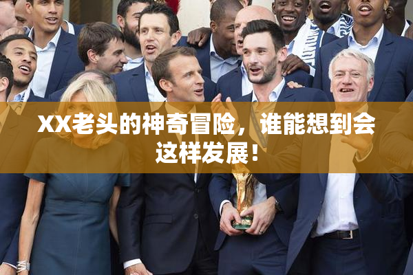 XX老头的神奇冒险，谁能想到会这样发展！