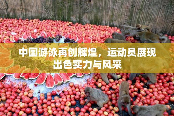 中国游泳再创辉煌，运动员展现出色实力与风采