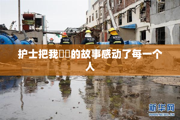 护士把我亅亅的故事感动了每一个人