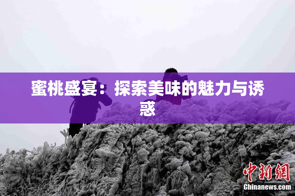 蜜桃盛宴：探索美味的魅力与诱惑