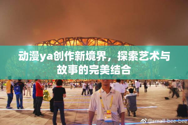 动漫ya创作新境界，探索艺术与故事的完美结合
