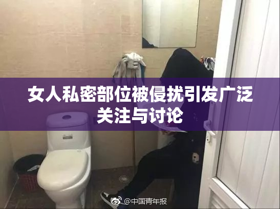 女人私密部位被侵扰引发广泛关注与讨论