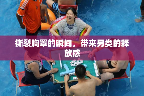 撕裂胸罩的瞬间，带来另类的释放感