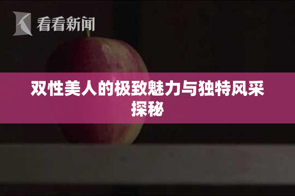 双性美人的极致魅力与独特风采探秘