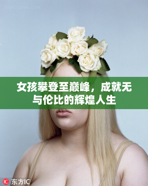 女孩攀登至巅峰，成就无与伦比的辉煌人生