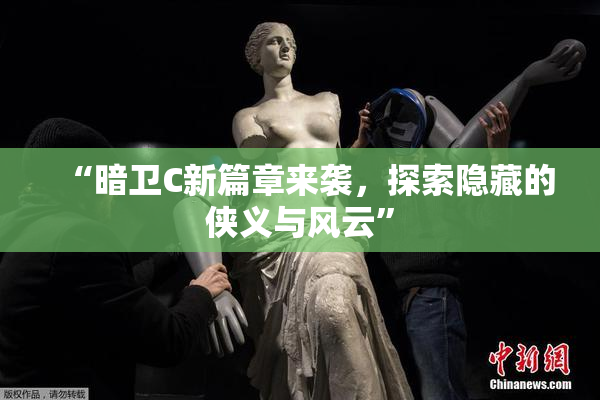 “暗卫C新篇章来袭，探索隐藏的侠义与风云”