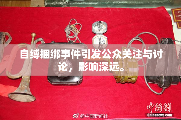 自缚捆绑事件引发公众关注与讨论，影响深远。