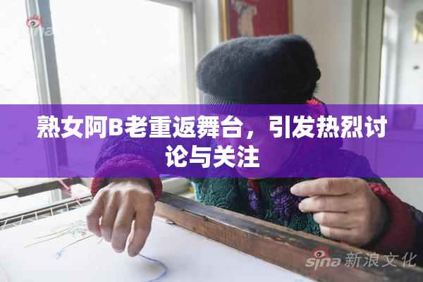 熟女阿B老重返舞台，引发热烈讨论与关注