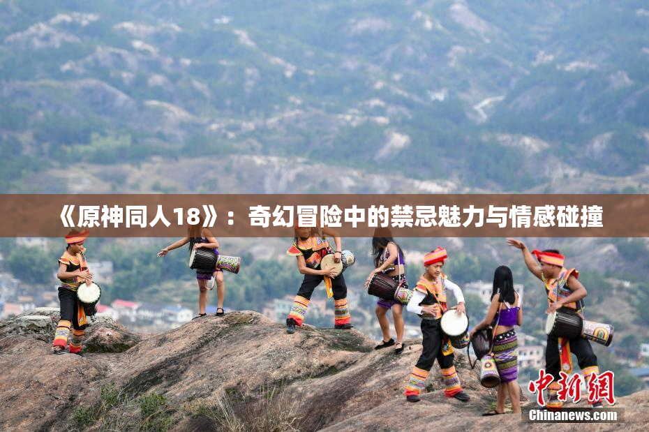 《原神同人18》：奇幻冒险中的禁忌魅力与情感碰撞
