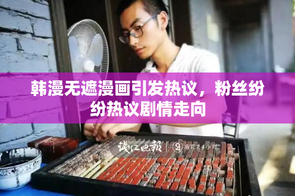 韩漫无遮漫画引发热议，粉丝纷纷热议剧情走向