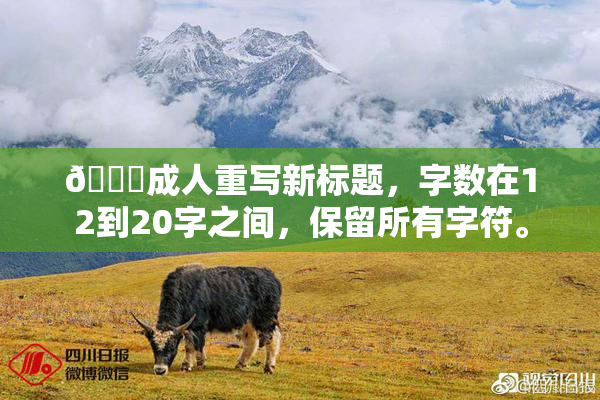 🔞成人重写新标题，字数在12到20字之间，保留所有字符。