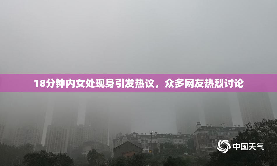18分钟内女处现身引发热议，众多网友热烈讨论
