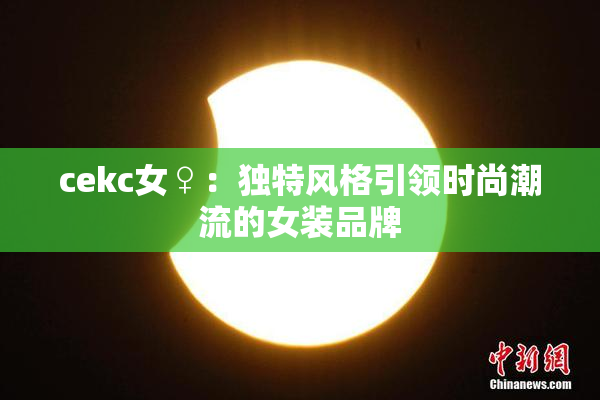 cekc女♀：独特风格引领时尚潮流的女装品牌
