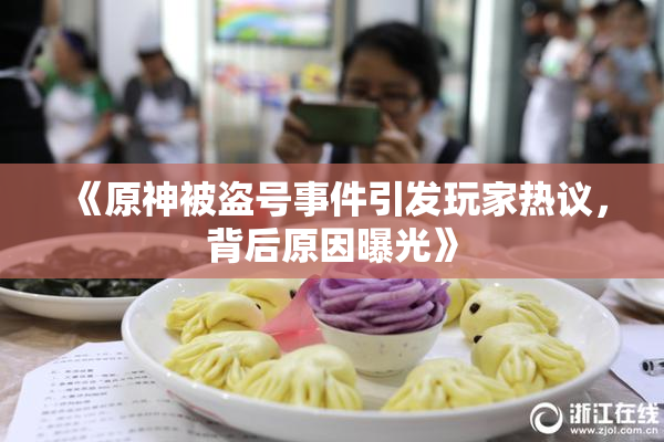 《原神被盗号事件引发玩家热议，背后原因曝光》