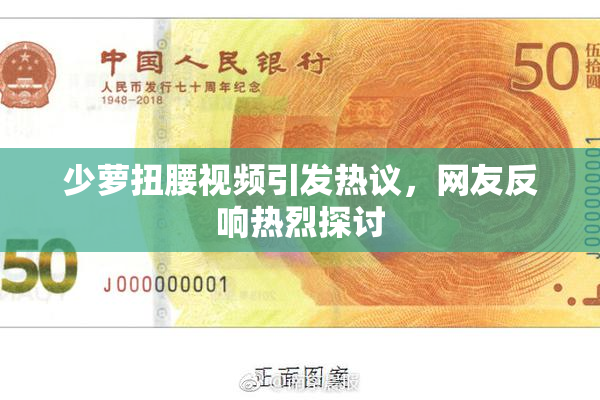 少萝扭腰视频引发热议，网友反响热烈探讨