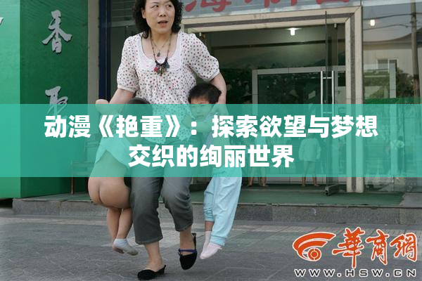 动漫《艳重》：探索欲望与梦想交织的绚丽世界