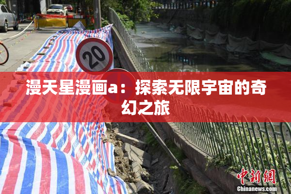 漫天星漫画a：探索无限宇宙的奇幻之旅