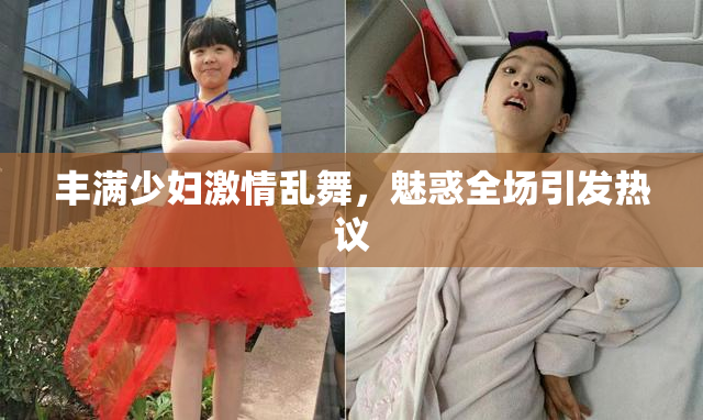 丰满少妇激情乱舞，魅惑全场引发热议