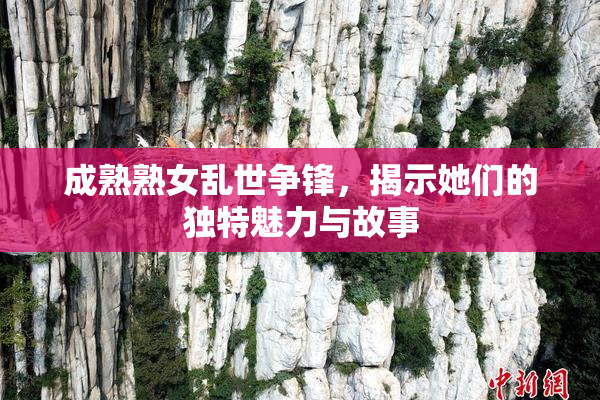 成熟熟女乱世争锋，揭示她们的独特魅力与故事