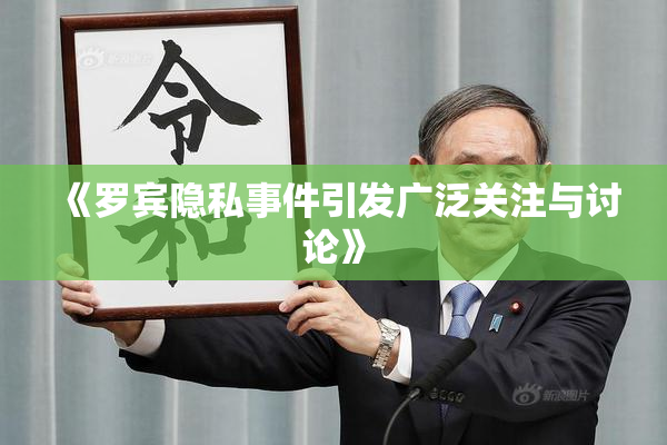《罗宾隐私事件引发广泛关注与讨论》