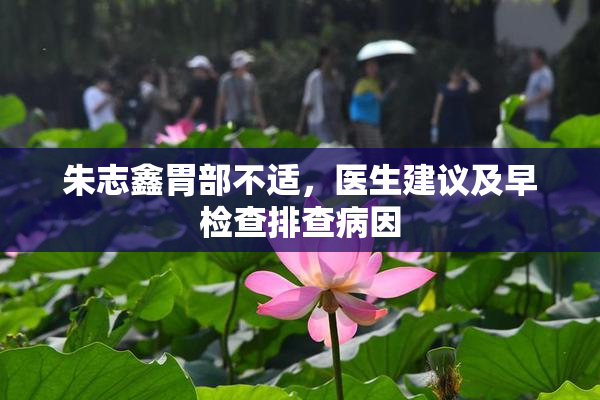 朱志鑫胃部不适，医生建议及早检查排查病因