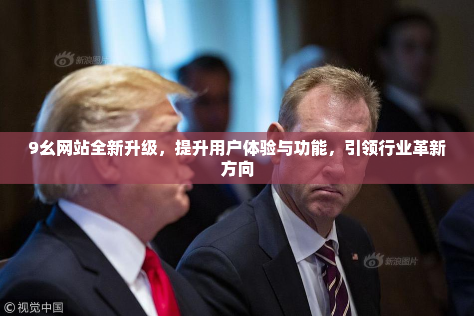 9幺网站全新升级，提升用户体验与功能，引领行业革新方向