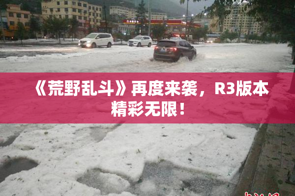 《荒野乱斗》再度来袭，R3版本精彩无限！