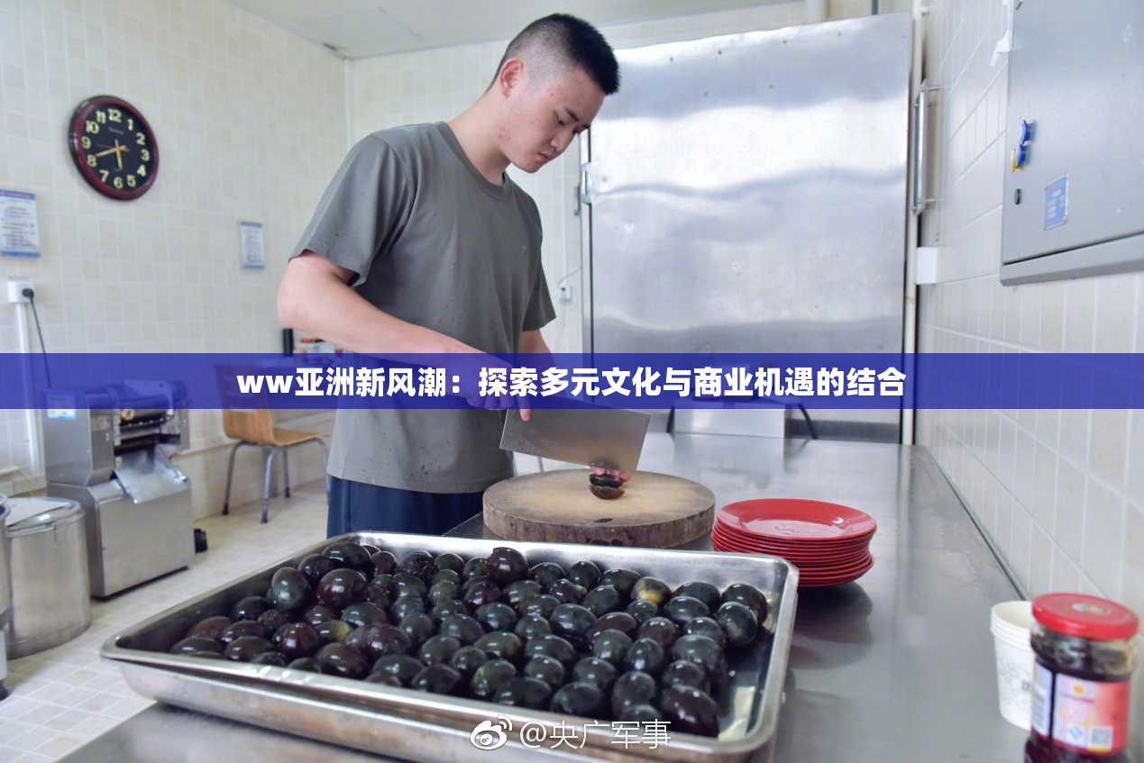 ww亚洲新风潮：探索多元文化与商业机遇的结合
