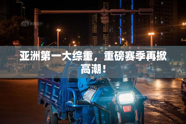 亚洲第一大综重，重磅赛季再掀高潮！
