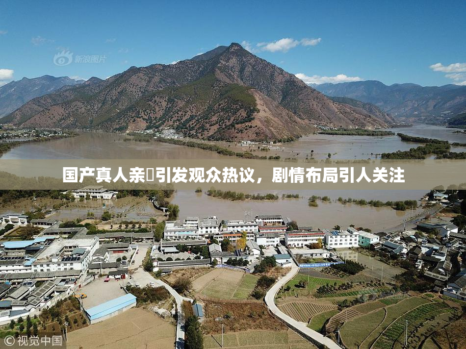 国产真人亲妺引发观众热议，剧情布局引人关注